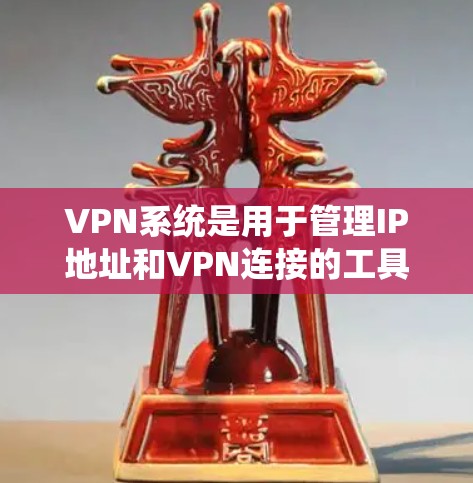 VPN系统是用于管理IP地址和VPN连接的工具，通常与防火墙系统一起使用。以下是关于VPN系统的一些关键点