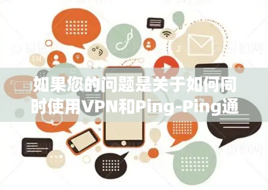 如果您的问题是关于如何同时使用VPN和Ping-Ping通信，这通常涉及网络设备的配置和协议的实现。具体来说