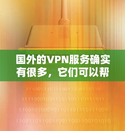 国外的VPN服务确实有很多，它们可以帮助用户获得安全、稳定、低延迟的网络连接。以下是一些常见的国外VPN推荐
