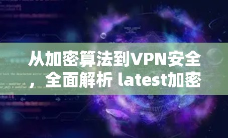 从加密算法到VPN安全，全面解析 latest加密方案