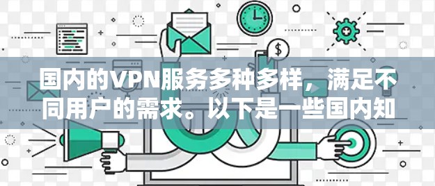 国内的VPN服务多种多样，满足不同用户的需求。以下是一些国内知名VPN平台，您可以根据自己的需求选择