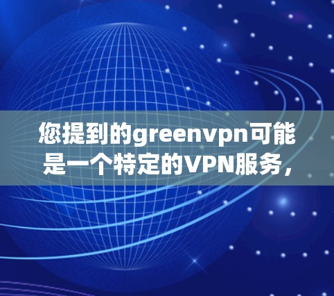 您提到的greenvpn可能是一个特定的VPN服务，但可能需要更多的信息来确认其具体用途和功能。如果您指的是某个特定的VPN软件，您可以通过以下步骤进行操作