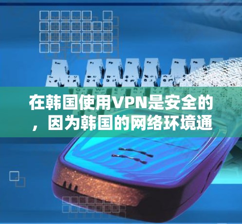 在韩国使用VPN是安全的，因为韩国的网络环境通常较为开放，没有像中国、日本等国家那样严格的网络审查和安全措施。然而，如果你对如何在韩国安全使用VPN服务感兴趣，以下是一些关键点