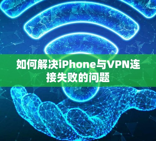 如何解决iPhone与VPN连接失败的问题