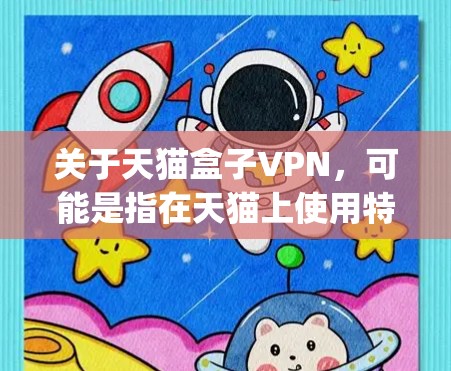 关于天猫盒子VPN，可能是指在天猫上使用特定的VPN服务，或者你可能是在寻找一种特定的盒子包（盒子包通常指的是盒子-shaped设备或产品的名称）以下是一些可能的解释和建议