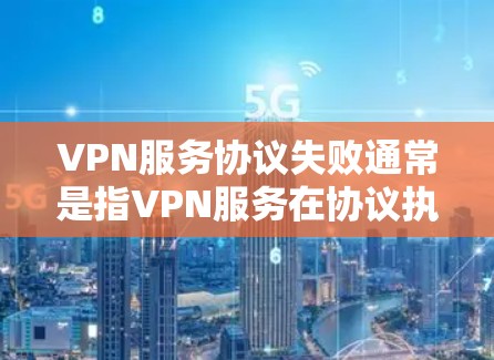 VPN服务协议失败通常是指VPN服务在协议执行过程中出现故障或不可用的情况。这种情况可能出现在以下几种原因