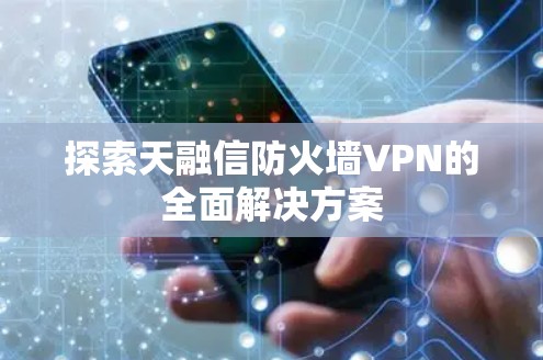 探索天融信防火墙VPN的全面解决方案