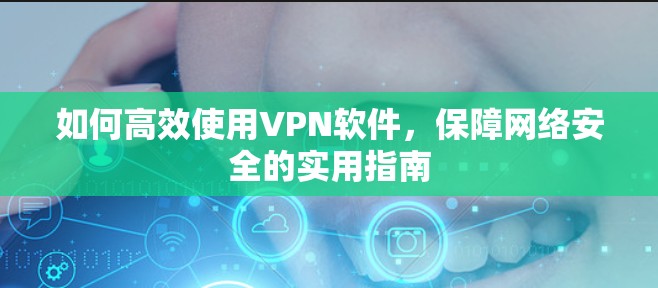 如何高效使用VPN软件，保障网络安全的实用指南