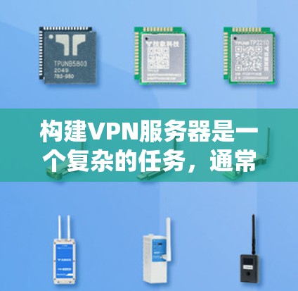 构建VPN服务器是一个复杂的任务，通常需要遵循特定的步骤和配置。以下是一些建议，帮助你完成VPN服务器的构建
