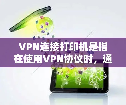 VPN连接打印机是指在使用VPN协议时，通过打印机来连接和打印文件。这种配置通常用于在特定的环境中使用打印机，例如实验室、学校或办公室