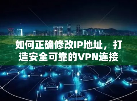 如何正确修改IP地址，打造安全可靠的VPN连接