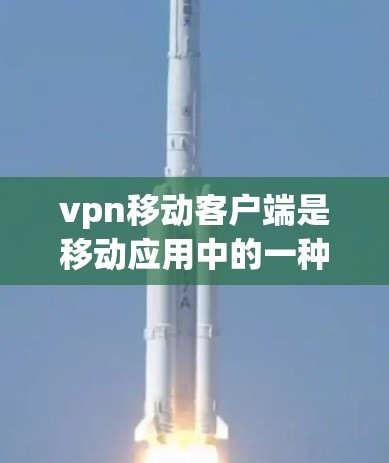 vpn移动客户端是移动应用中的一种VPN服务，旨在为用户提供 secure 的网络连接，防止网络诈骗、隐私泄露等风险。以下是关于vpn移动客户端的一些关键信息
