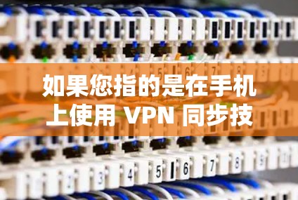 如果您指的是在手机上使用 VPN 同步技术，那么可以考虑以下几点
