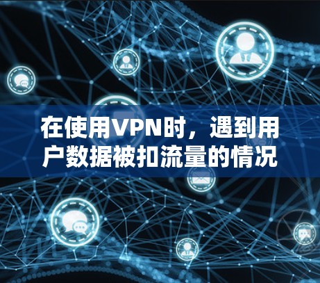 在使用VPN时，遇到用户数据被扣流量的情况，通常涉及以下几个方面的问题