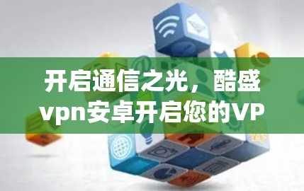 开启通信之光，酷盛vpn安卓开启您的VPN之旅