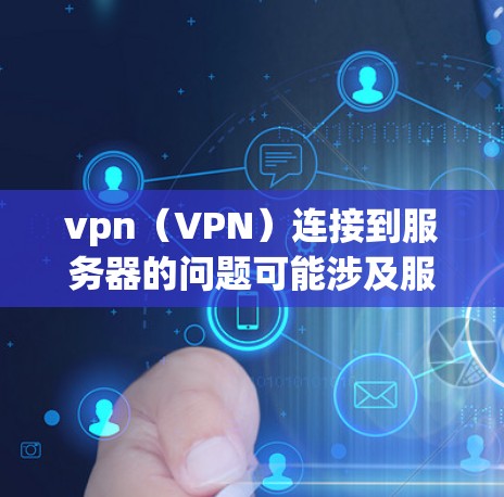 vpn（VPN）连接到服务器的问题可能涉及服务器状态、配置问题或网络连接的问题。以下是可能的解决步骤
