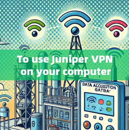 To use Juniper VPN on your computer effectively,follow these organized steps: