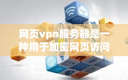 网页vpn服务器是一种用于加密网页访问的网络安全工具,以下是对其工作的详细分析 网页vpn服务器是一种用于加密网页访问的网络安全工具,以下是对其工作的详细分析