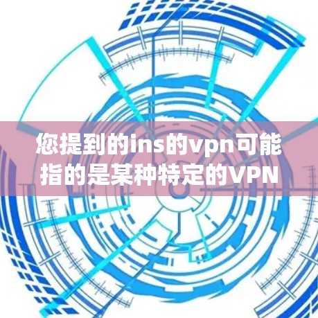 您提到的ins的vpn可能指的是某种特定的VPN产品,例如DeepStack或者OpenVPN等。以下是对DeepStack(OpenVPN公司开发的开放式VPN产品)的一些关键信息和特点,供您参考 您提到的ins的vpn可能指的是某种特定的VPN产品,例如DeepStack或者OpenVPN等。以下是对DeepStack(OpenVPN公司开发的开放式VPN产品)的一些关键信息和特点,供您参考
