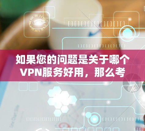 如果您的问题是关于哪个VPN服务好用,那么考虑以下几个因素 如果您的问题是关于哪个VPN服务好用,那么考虑以下几个因素