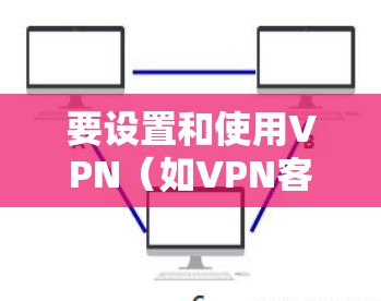 要设置和使用VPN（如VPN客户端）您可以按照以下步骤进行