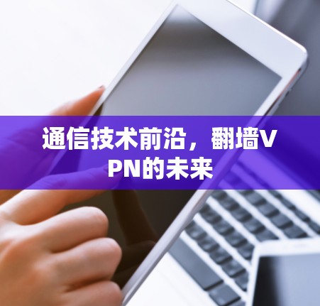 通信技术前沿,翻墙VPN的未来 通信技术前沿,翻墙VPN的未来