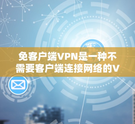 免客户端VPN是一种不需要客户端连接网络的VPN服务,通过直接使用客户端连接目标服务器,提供了更高的安全性和灵活性。以下是对免客户端VPN的详细总结 免客户端VPN是一种不需要客户端连接网络的VPN服务,通过直接使用客户端连接目标服务器,提供了更高的安全性和灵活性。以下是对免客户端VPN的详细总结