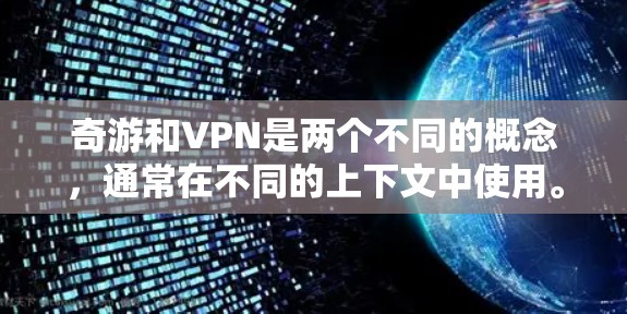 奇游和VPN是两个不同的概念,通常在不同的上下文中使用。以下是它们的区别和联系 奇游和VPN是两个不同的概念,通常在不同的上下文中使用。以下是它们的区别和联系