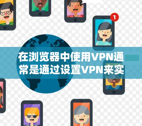 在浏览器中使用VPN通常是通过设置VPN来实现的,以下是基本的步骤 在浏览器中使用VPN通常是通过设置VPN来实现的,以下是基本的步骤