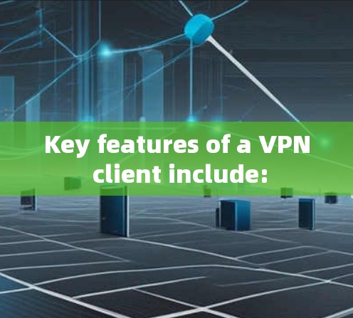 Key features of a VPN client include: Key features of a VPN client include:
