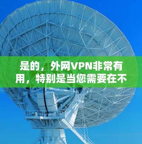 是的,外网VPN非常有用,特别是当您需要在不同地区访问多个网站时。以下是关于外网VPN的一些关键点和建议 是的,外网VPN非常有用,特别是当您需要在不同地区访问多个网站时。以下是关于外网VPN的一些关键点和建议