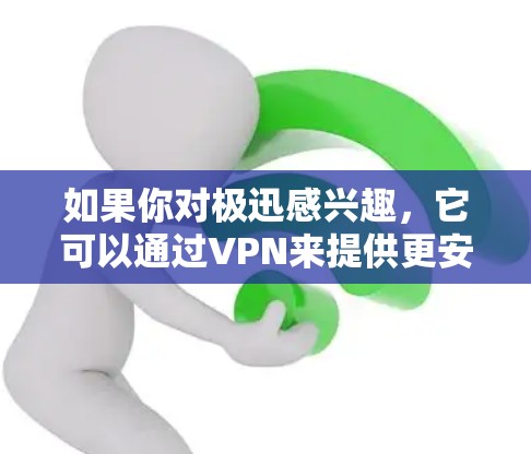 如果你对极迅感兴趣,它可以通过VPN来提供更安全的视频下载和观看服务。但极迅本身并不是VPN,它只是一个工具,用于分享和下载视频内容 如果你对极迅感兴趣,它可以通过VPN来提供更安全的视频下载和观看服务。但极迅本身并不是VPN,它只是一个工具,用于分享和下载视频内容