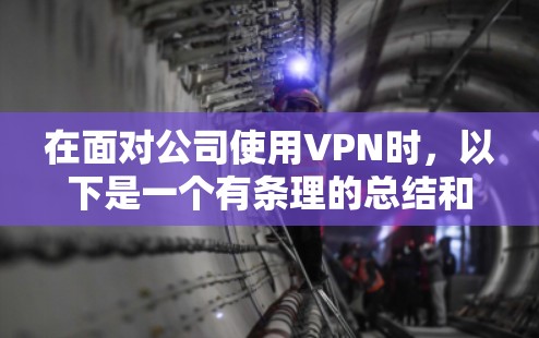 在面对公司使用VPN时,以下是一个有条理的总结和建议,帮助你更好地应对情况 在面对公司使用VPN时,以下是一个有条理的总结和建议,帮助你更好地应对情况