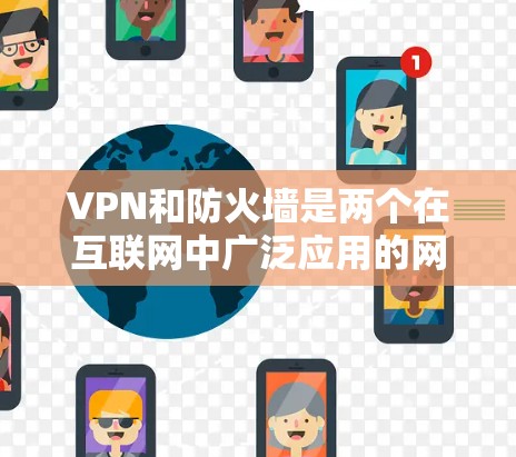 VPN和防火墙是两个在互联网中广泛应用的网络管理工具,但它们的功能和用途有所不同。以下是它们的详细比较 VPN和防火墙是两个在互联网中广泛应用的网络管理工具,但它们的功能和用途有所不同。以下是它们的详细比较