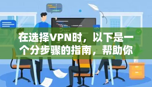 在选择VPN时,以下是一个分步骤的指南,帮助你找到最适合你的解决方案 在选择VPN时,以下是一个分步骤的指南,帮助你找到最适合你的解决方案