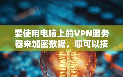 要使用电脑上的VPN服务器来加密数据,您可以按照以下步骤操作 要使用电脑上的VPN服务器来加密数据,您可以按照以下步骤操作