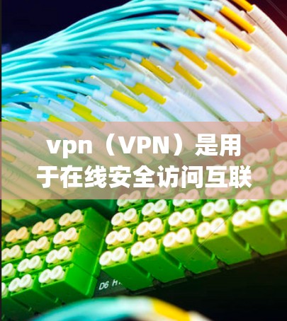vpn（VPN）是用于在线安全访问互联网的软件，既能去广告也能保护您的隐私。以下是几种 commonly used VPN 系统及其特点