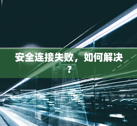 安全连接失败，如何解决？