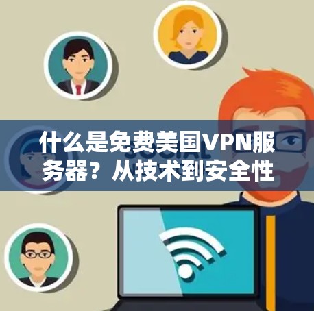 什么是免费美国VPN服务器？从技术到安全性，你值得知道！