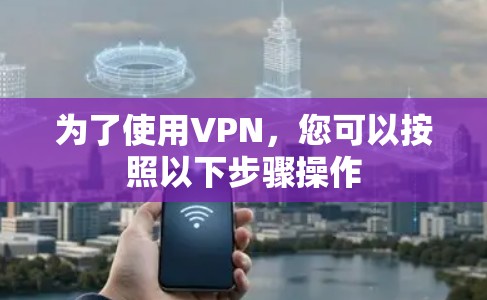 为了使用VPN,您可以按照以下步骤操作 为了使用VPN,您可以按照以下步骤操作