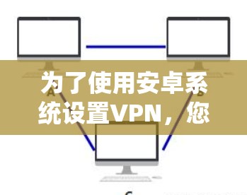 为了使用安卓系统设置VPN,您可以按照以下步骤进行 为了使用安卓系统设置VPN,您可以按照以下步骤进行
