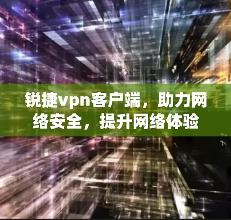 锐捷vpn客户端,助力网络安全,提升网络体验 锐捷vpn客户端,助力网络安全,提升网络体验