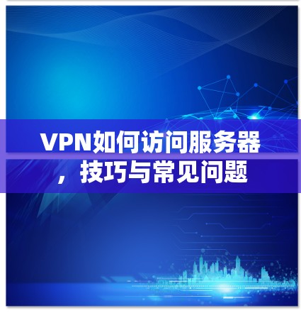 VPN如何访问服务器,技巧与常见问题 VPN如何访问服务器,技巧与常见问题