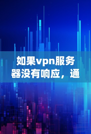 如果vpn服务器没有响应，通常可能的原因包括
