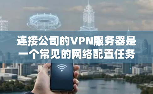 连接公司的VPN服务器是一个常见的网络配置任务,具体步骤取决于VPN的具体设置和公司内部的网络架构。以下是一般性的指导步骤,您可以根据具体情况调整 连接公司的VPN服务器是一个常见的网络配置任务,具体步骤取决于VPN的具体设置和公司内部的网络架构。以下是一般性的指导步骤,您可以根据具体情况调整