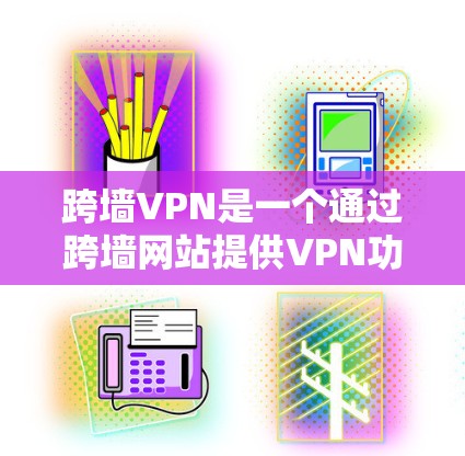 跨墙VPN是一个通过跨墙网站提供VPN功能的网络服务,允许您通过跨墙网站访问VPN,无需安装软件。以下是一些关键点和注意事项 跨墙VPN是一个通过跨墙网站提供VPN功能的网络服务,允许您通过跨墙网站访问VPN,无需安装软件。以下是一些关键点和注意事项