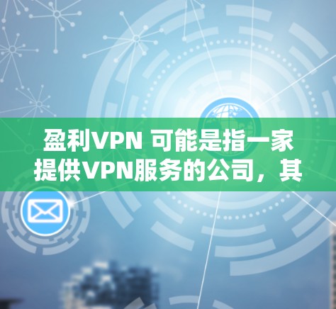 盈利VPN 可能是指一家提供VPN服务的公司,其服务模式以盈利为核心,提供各种VPN功能,如24/7访问、数据加密、安全数据传输等,以确保用户数据的安全和隐私 盈利VPN 可能是指一家提供VPN服务的公司,其服务模式以盈利为核心,提供各种VPN功能,如24/7访问、数据加密、安全数据传输等,以确保用户数据的安全和隐私