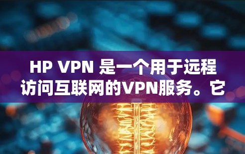 HP VPN 是一个用于远程访问互联网的VPN服务。它通过 HP WebBroadcaster 网络提供加密连接,允许用户远程访问任何网站、下载文件、使用在线工具等 HP VPN 是一个用于远程访问互联网的VPN服务。它通过 HP WebBroadcaster 网络提供加密连接,允许用户远程访问任何网站、下载文件、使用在线工具等