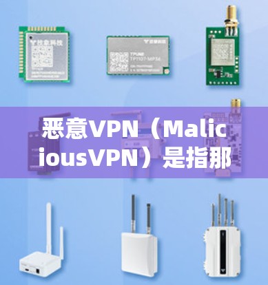恶意VPN(MaliciousVPN)是指那些用于恶意目的的VPN软件。恶意VPN通常用于下载、攻击或分享非法内容,比如非法软件、病毒、恶意软件等 恶意VPN(MaliciousVPN)是指那些用于恶意目的的VPN软件。恶意VPN通常用于下载、攻击或分享非法内容,比如非法软件、病毒、恶意软件等