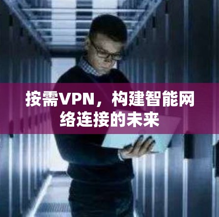 按需VPN,构建智能网络连接的未来 按需VPN,构建智能网络连接的未来